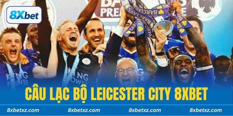 Câu lạc bộ Leicester City 8xbet có phải cái tên quen thuộc với bạn không