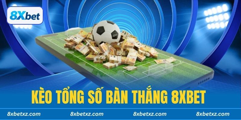 Kèo Tổng Số Bàn Thắng 8XBET
