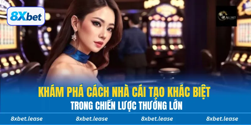 Khám phá cách nhà cái tạo khác biệt trong chiến lược thưởng lớn