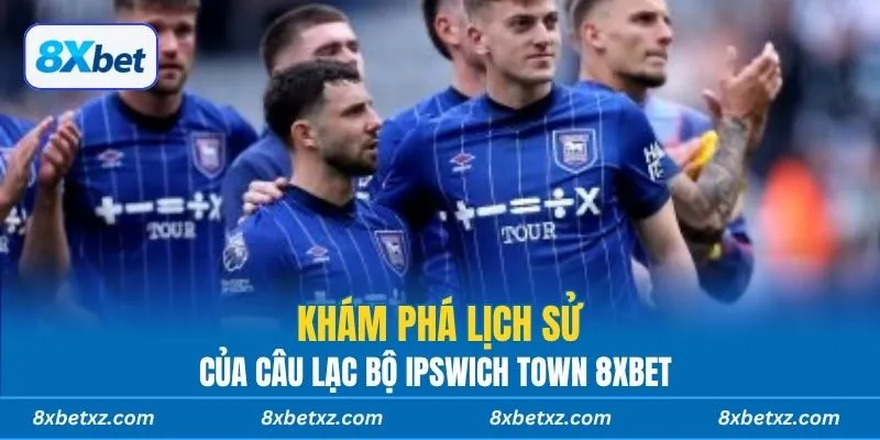 Khám phá lịch sử của câu lạc bộ Ipswich Town 8xbet.